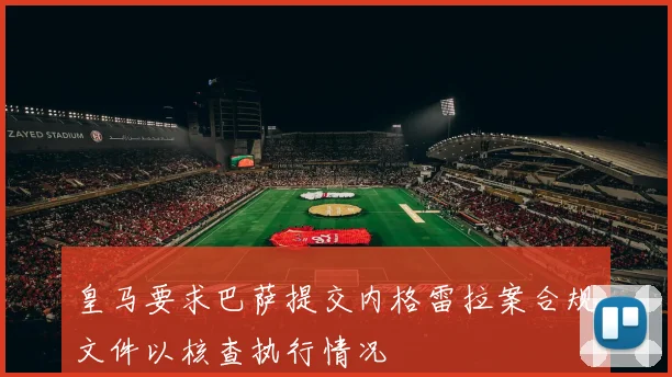 皇马要求巴萨提交内格雷拉案合规文件以核查执行情况