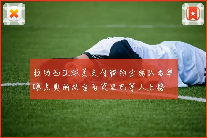 拉玛西亚球员支付解约金离队名单曝光奥纳纳吉乌莫里巴等人上榜