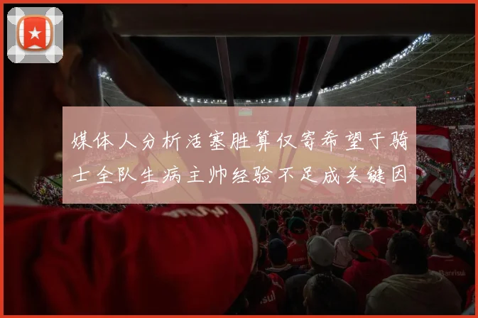 媒体人分析活塞胜算仅寄希望于骑士全队生病主帅经验不足成关键因素