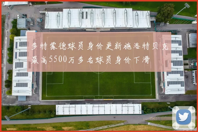 多特蒙德球员身价更新施洛特贝克最高5500万多名球员身价下滑
