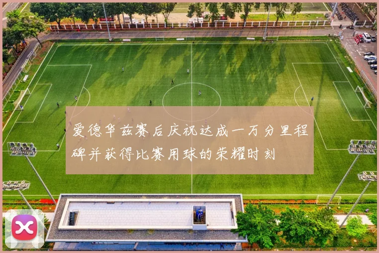 爱德华兹赛后庆祝达成一万分里程碑并获得比赛用球的荣耀时刻