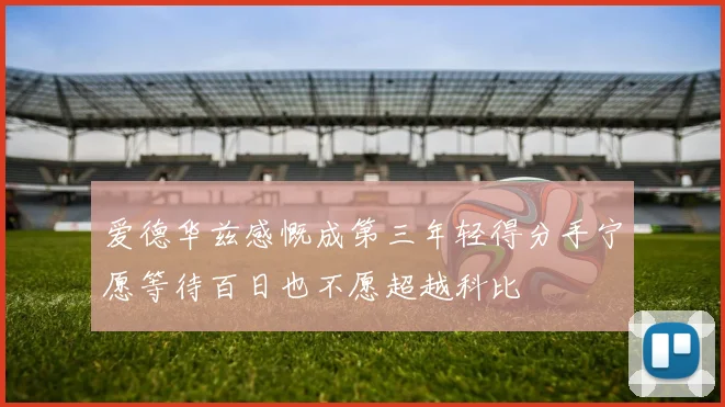 爱德华兹感慨成第三年轻得分手宁愿等待百日也不愿超越科比