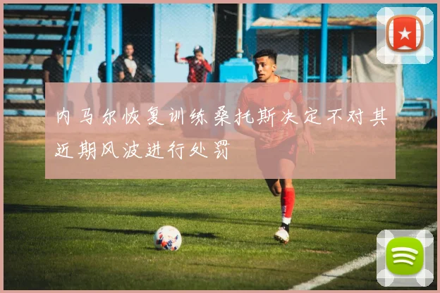 内马尔恢复训练桑托斯决定不对其近期风波进行处罚