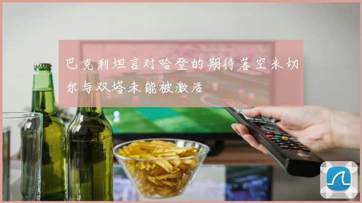 巴克利坦言对哈登的期待落空米切尔与双塔未能被激活
