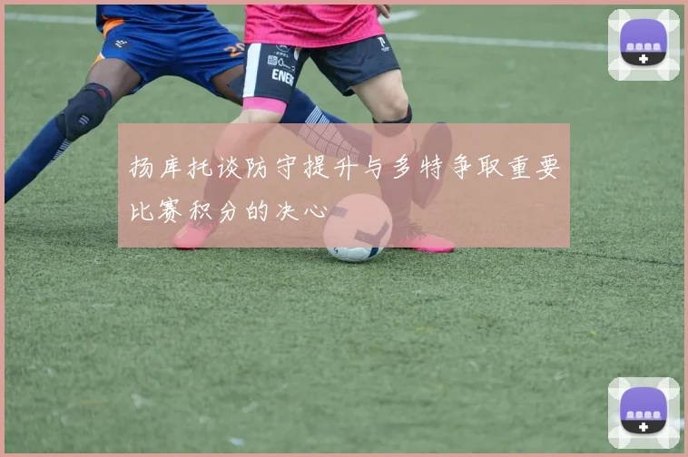 扬库托谈防守提升与多特争取重要比赛积分的决心