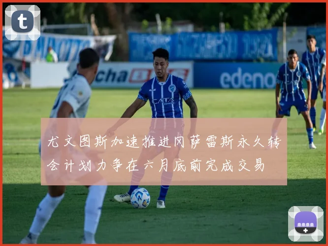 尤文图斯加速推进冈萨雷斯永久转会计划力争在六月底前完成交易