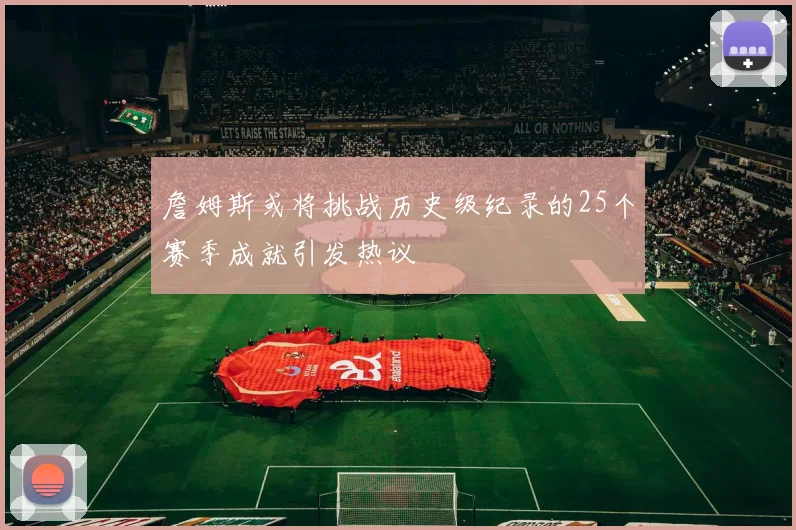 詹姆斯或将挑战历史级纪录的25个赛季成就引发热议