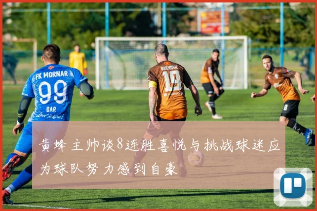黄蜂主帅谈8连胜喜悦与挑战球迷应为球队努力感到自豪