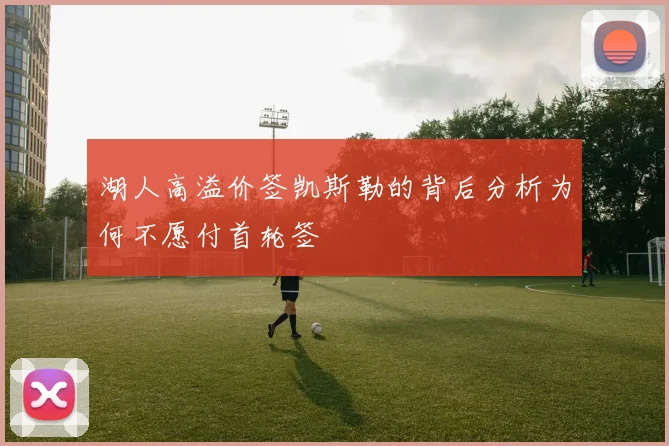 湖人高溢价签凯斯勒的背后分析为何不愿付首轮签