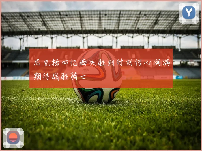 尼克杨回忆西决胜利时刻信心满满期待战胜骑士