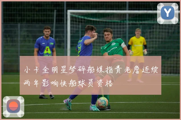 小卡全明星梦碎船媒指责老詹连续两年影响快船球员资格