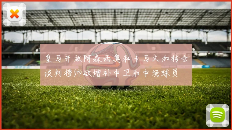 皇马开放阿森西奥和卡马文加转会谈判穆帅欲增补中卫和中场球员