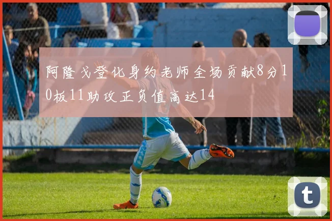 阿隆戈登化身约老师全场贡献8分10板11助攻正负值高达14