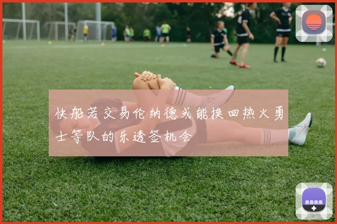 快船若交易伦纳德或能换回热火勇士等队的乐透签机会