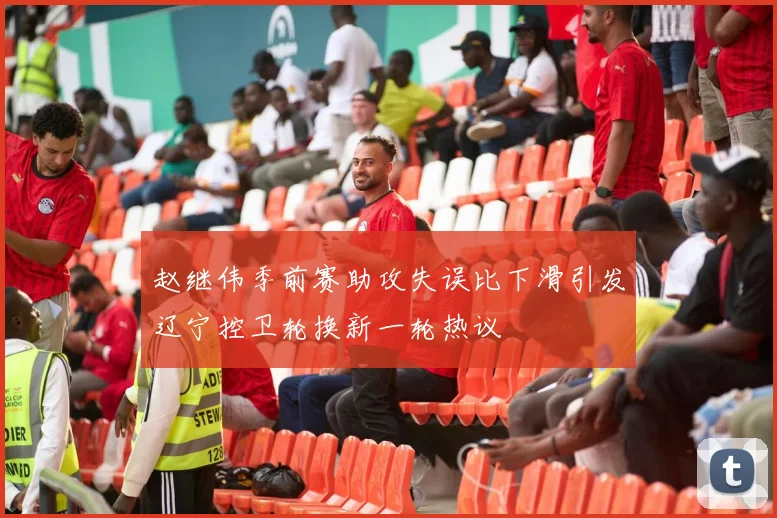 赵继伟季前赛助攻失误比下滑引发辽宁控卫轮换新一轮热议